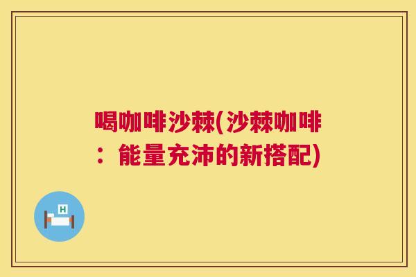 喝咖啡沙棘(沙棘咖啡:能量充沛的新搭配)