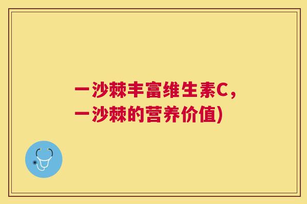 一沙棘丰富维生素C,一沙棘的营养价值)