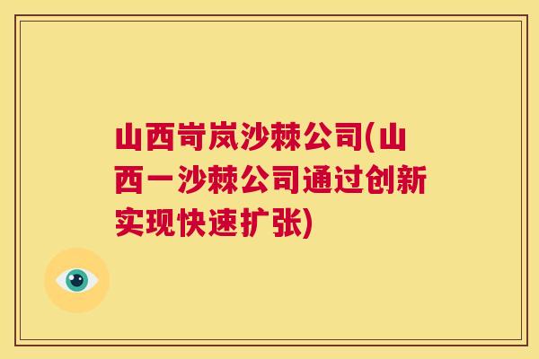 山西岢岚沙棘公司(山西一沙棘公司通过创新实现快速扩张)