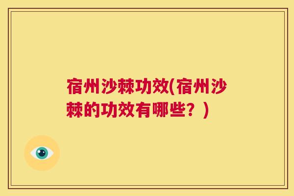 宿州沙棘功效(宿州沙棘的功效有哪些?)