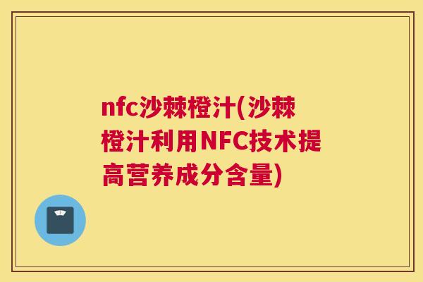 nfc沙棘橙汁(沙棘橙汁利用NFC技术提高营养成分含量)