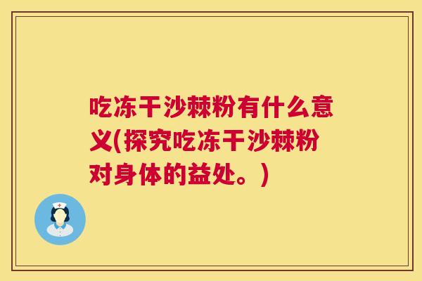 吃冻干沙棘粉有什么意义(探究吃冻干沙棘粉对身体的益处。)