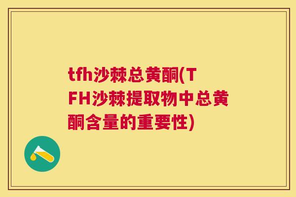 tfh沙棘总黄酮(TFH沙棘提取物中总黄酮含量的重要性)