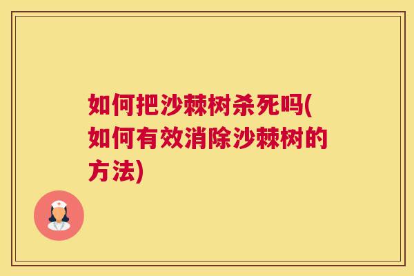 如何把沙棘树杀死吗(如何有效消除沙棘树的方法)