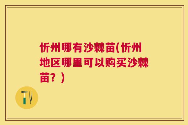 忻州哪有沙棘苗(忻州地区哪里可以购买沙棘苗？)