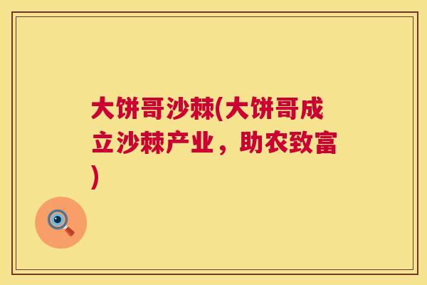 大饼哥沙棘(大饼哥成立沙棘产业，助农致富)