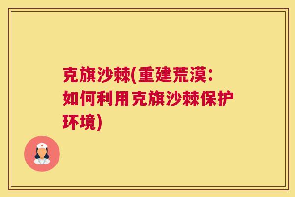 克旗沙棘(重建荒漠：如何利用克旗沙棘保护环境)