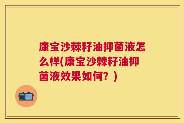 康宝沙棘籽油抑菌液怎么样(康宝沙棘籽油抑菌液效果如何？)