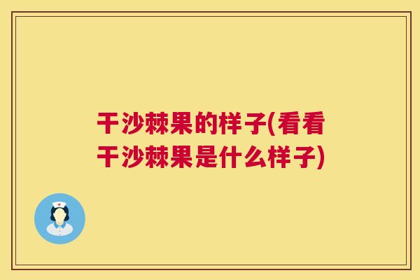 干沙棘果的样子(看看干沙棘果是什么样子) 干沙棘果的样子(看看干沙棘果是什么样子)