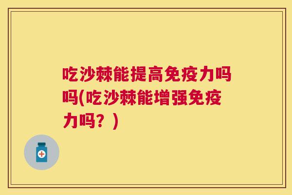 吃沙棘能提高免疫力吗吗(吃沙棘能增强免疫力吗?)
