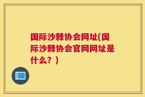 国际沙棘协会网址(国际沙棘协会官网网址是什么?)