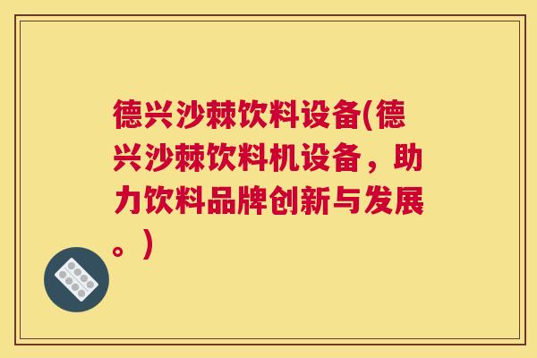 德兴沙棘饮料设备(德兴沙棘饮料机设备,助力饮料品牌创新与发展。)