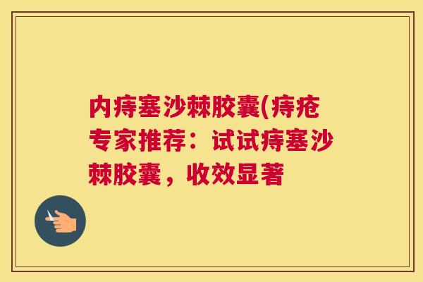 内痔塞沙棘胶囊(痔疮专家推荐:试试痔塞沙棘胶囊,收效显著 内痔塞沙棘胶囊(痔疮专家推荐:试试痔塞沙棘胶囊,收效显著