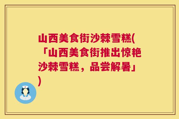 山西美食街沙棘雪糕(「山西美食街推出惊艳沙棘雪糕，品尝解暑」)