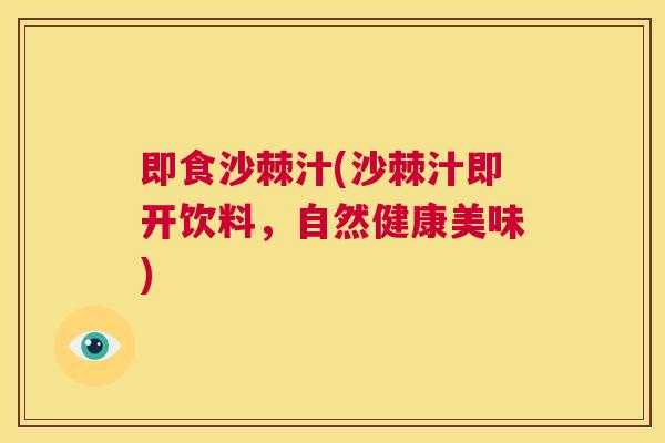 即食沙棘汁(沙棘汁即开饮料,自然健康美味)