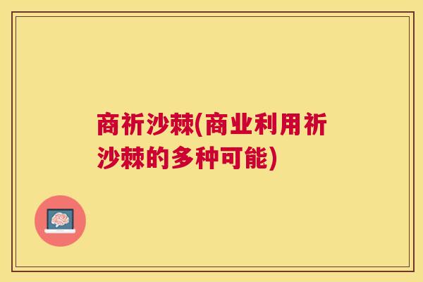 商祈沙棘(商业利用祈沙棘的多种可能)