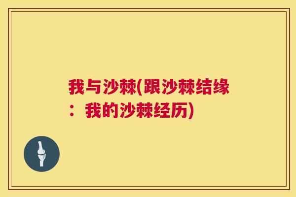 我与沙棘(跟沙棘结缘:我的沙棘经历) 我与沙棘(跟沙棘结缘:我的沙棘经历)