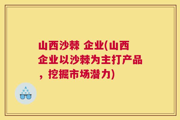 山西沙棘 企业(山西企业以沙棘为主打产品，挖掘市场潜力)