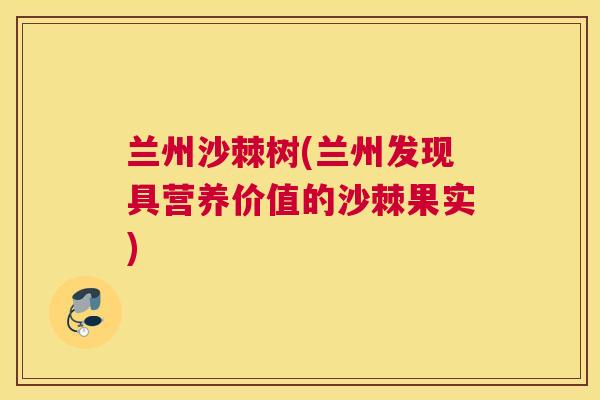 兰州沙棘树(兰州发现具营养价值的沙棘果实)