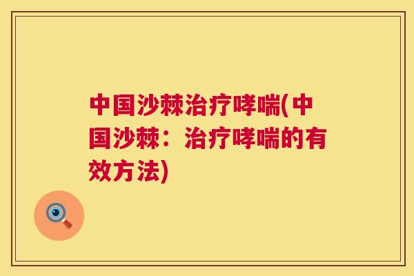 中国沙棘治疗哮喘(中国沙棘：治疗哮喘的有效方法)