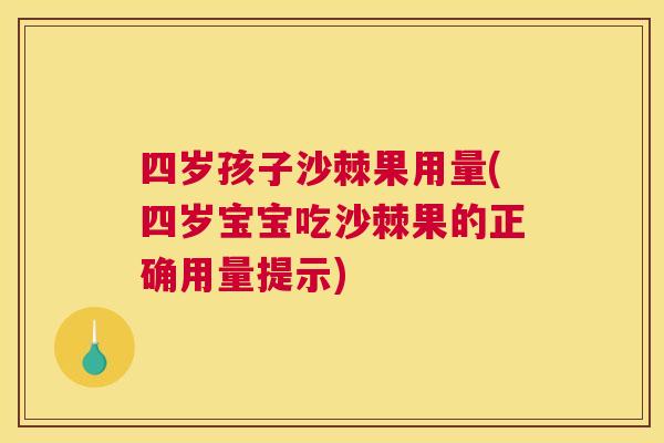 四岁孩子沙棘果用量(四岁宝宝吃沙棘果的正确用量提示)