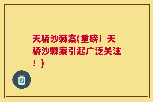 天骄沙棘案(重磅!天骄沙棘案引起广泛关注!) 天骄沙棘案(重磅!天骄沙棘案引起广泛关注!)