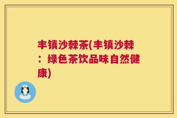 丰镇沙棘茶(丰镇沙棘:绿色茶饮品味自然健康)