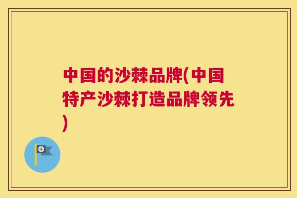 中国的沙棘品牌(中国特产沙棘打造品牌领先)