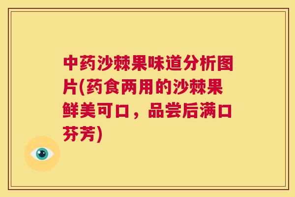 中药沙棘果味道分析图片(药食两用的沙棘果鲜美可口,品尝后满口芬芳)