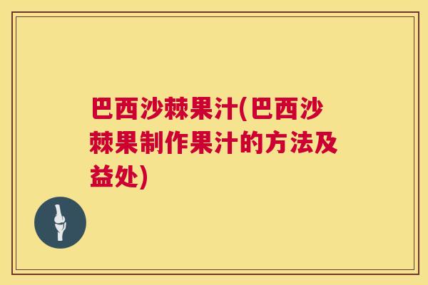 巴西沙棘果汁(巴西沙棘果制作果汁的方法及益处)