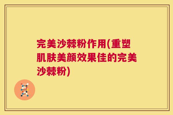 完美沙棘粉作用(重塑肌肤美颜效果佳的完美沙棘粉)