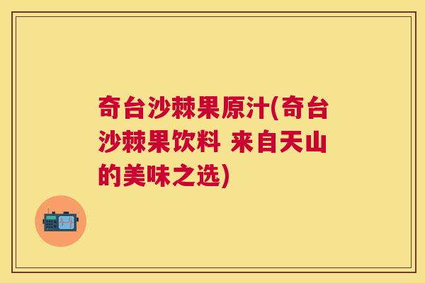 奇台沙棘果原汁(奇台沙棘果饮料 来自天山的美味之选)