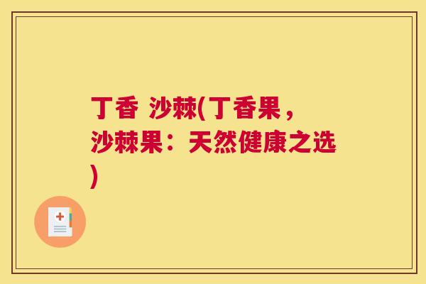 丁香 沙棘(丁香果,沙棘果:天然健康之选)