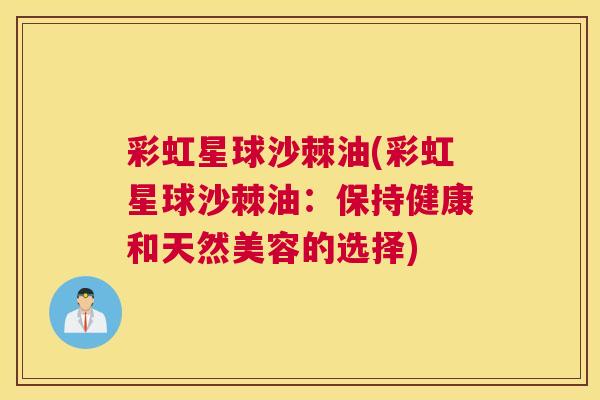 彩虹星球沙棘油(彩虹星球沙棘油：保持健康和天然美容的选择)
