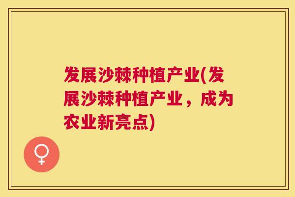 发展沙棘种植产业(发展沙棘种植产业,成为农业新亮点)