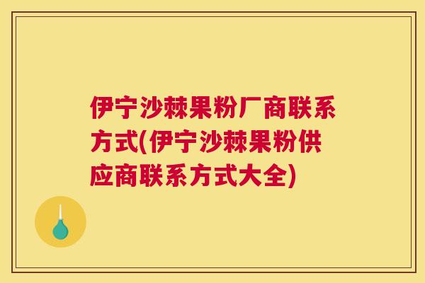 伊宁沙棘果粉厂商联系方式(伊宁沙棘果粉供应商联系方式大全)