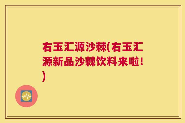 右玉汇源沙棘(右玉汇源新品沙棘饮料来啦!) 右玉汇源沙棘(右玉汇源新品沙棘饮料来啦!)