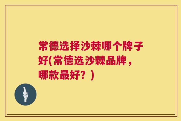 常德选择沙棘哪个牌子好(常德选沙棘品牌，哪款最好？)