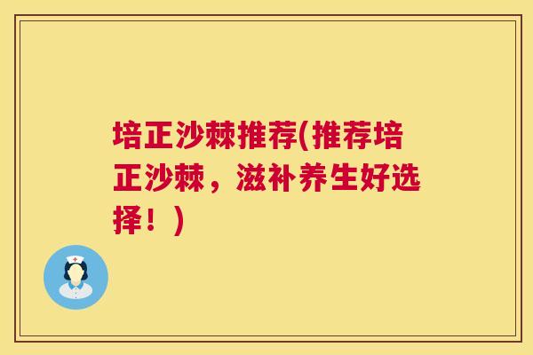 培正沙棘推荐(推荐培正沙棘，滋补养生好选择！)