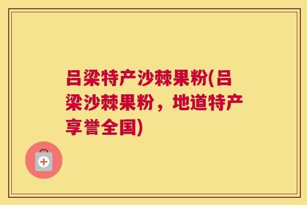 吕梁特产沙棘果粉(吕梁沙棘果粉,地道特产享誉全国)