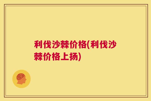利伐沙棘价格(利伐沙棘价格上扬)