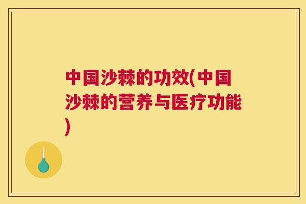中国沙棘的功效(中国沙棘的营养与医疗功能)