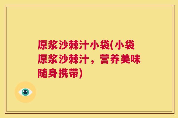 原浆沙棘汁小袋(小袋原浆沙棘汁，营养美味随身携带)