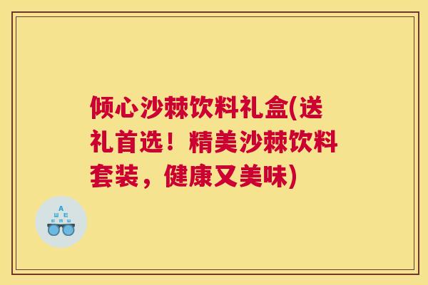 倾心沙棘饮料礼盒(送礼首选!精美沙棘饮料套装,健康又美味)