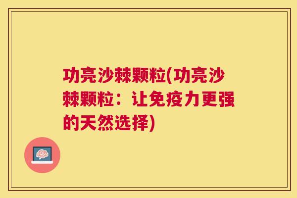 功亮沙棘颗粒(功亮沙棘颗粒:让免疫力更强的天然选择)