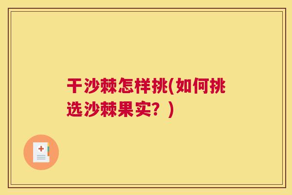 干沙棘怎样挑(如何挑选沙棘果实?)