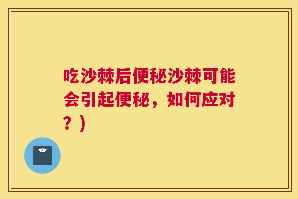 吃沙棘后便秘沙棘可能会引起便秘，如何应对？)