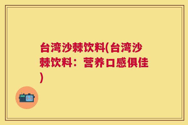 台湾沙棘饮料(台湾沙棘饮料：营养口感俱佳)