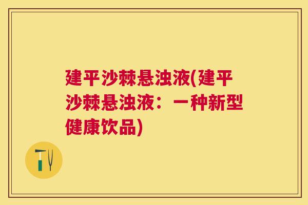 建平沙棘悬浊液(建平沙棘悬浊液：一种新型健康饮品)