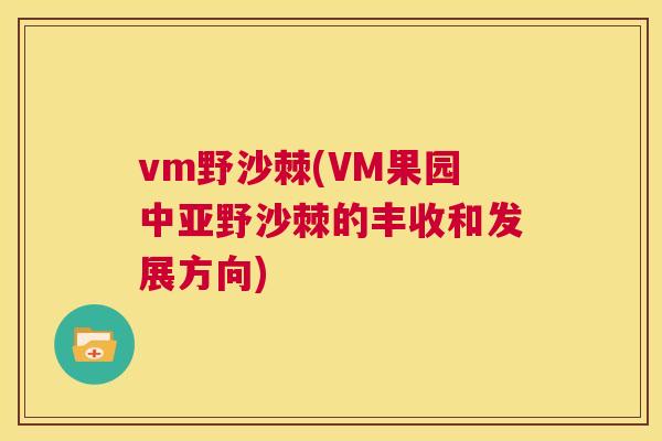 vm野沙棘(VM果园中亚野沙棘的丰收和发展方向)